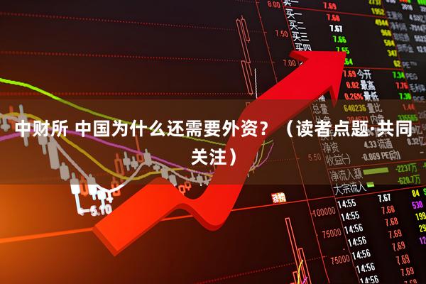 中财所 中国为什么还需要外资？（读者点题·共同关注）