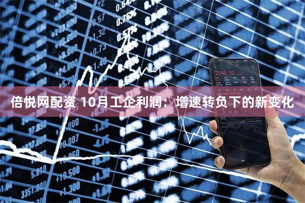 倍悦网配资 10月工企利润：增速转负下的新变化