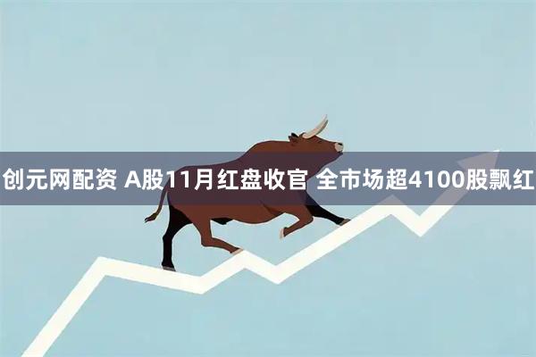 创元网配资 A股11月红盘收官 全市场超4100股飘红