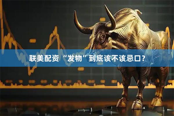 联美配资 “发物”到底该不该忌口？