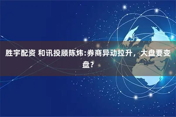 胜宇配资 和讯投顾陈炜:券商异动拉升，大盘要变盘？