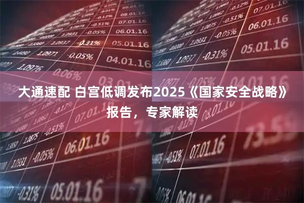 大通速配 白宫低调发布2025《国家安全战略》报告，专家解读