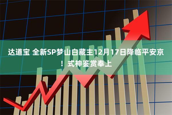 达道宝 全新SP梦山白藏主12月17日降临平安京！式神鉴赏奉上
