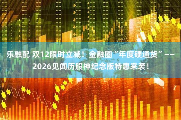乐融配 双12限时立减！金融圈“年度硬通货”——2026见闻历股神纪念版特惠来袭！