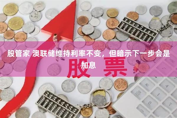 股管家 澳联储维持利率不变，但暗示下一步会是加息