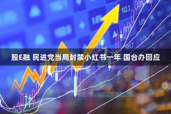 股E融 民进党当局封禁小红书一年 国台办回应