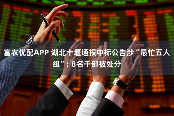 富农优配APP 湖北十堰通报中标公告涉“最忙五人组”: 8名干部被处分