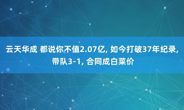 云天华成 都说你不值2.07亿, 如今打破37年纪录, 带队3-1, 合同成白菜价