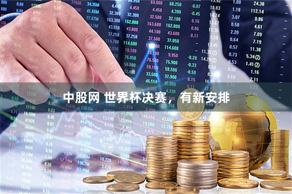中股网 世界杯决赛，有新安排